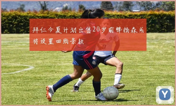 拜仁今夏计划出售20岁前锋扬森或将设置回购条款