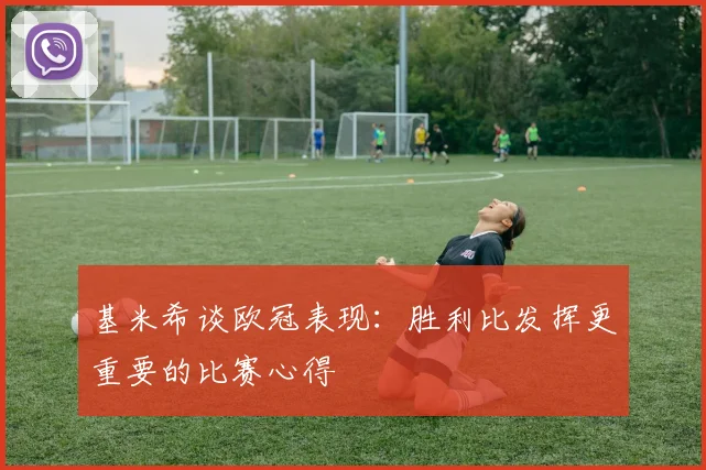 基米希谈欧冠表现：胜利比发挥更重要的比赛心得