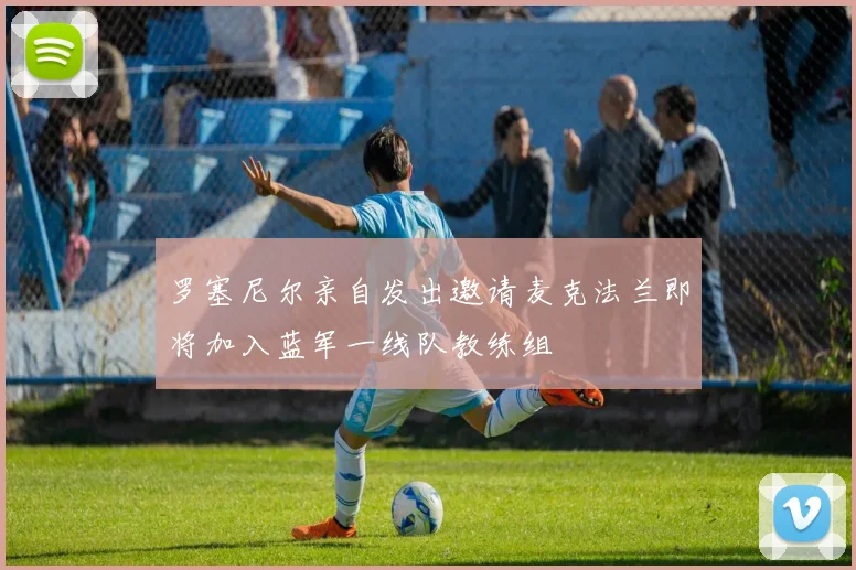 罗塞尼尔亲自发出邀请麦克法兰即将加入蓝军一线队教练组
