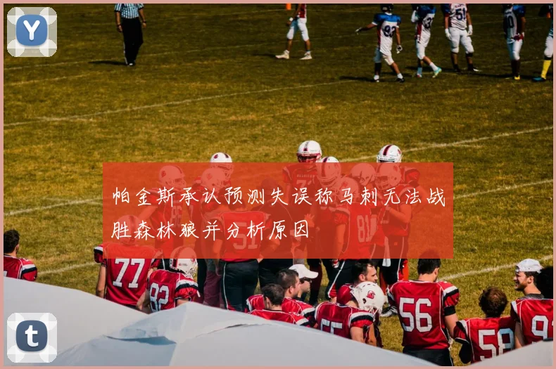 帕金斯承认预测失误称马刺无法战胜森林狼并分析原因