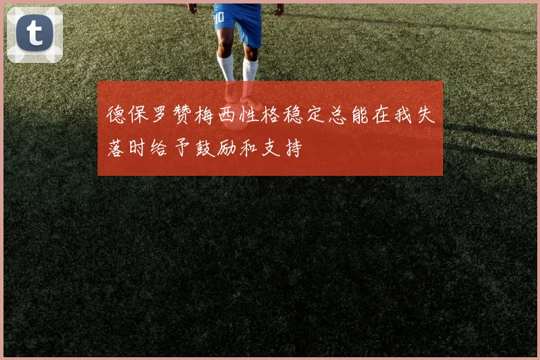 德保罗赞梅西性格稳定总能在我失落时给予鼓励和支持