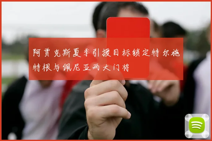 阿贾克斯夏季引援目标锁定特尔施特根与佩尼亚两大门将