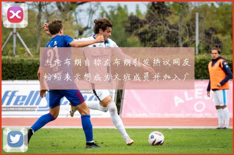 杰伦布朗自称龙布朗引发热议网友纷纷表示想成为文班成员并加入广东宏远