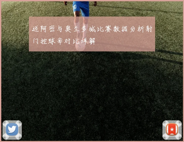 迈阿密与奥兰多城比赛数据分析射门控球率对比详解