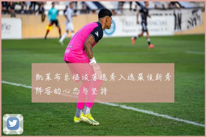 凯莱布乐福谈落选秀入选最佳新秀阵容的心态与坚持